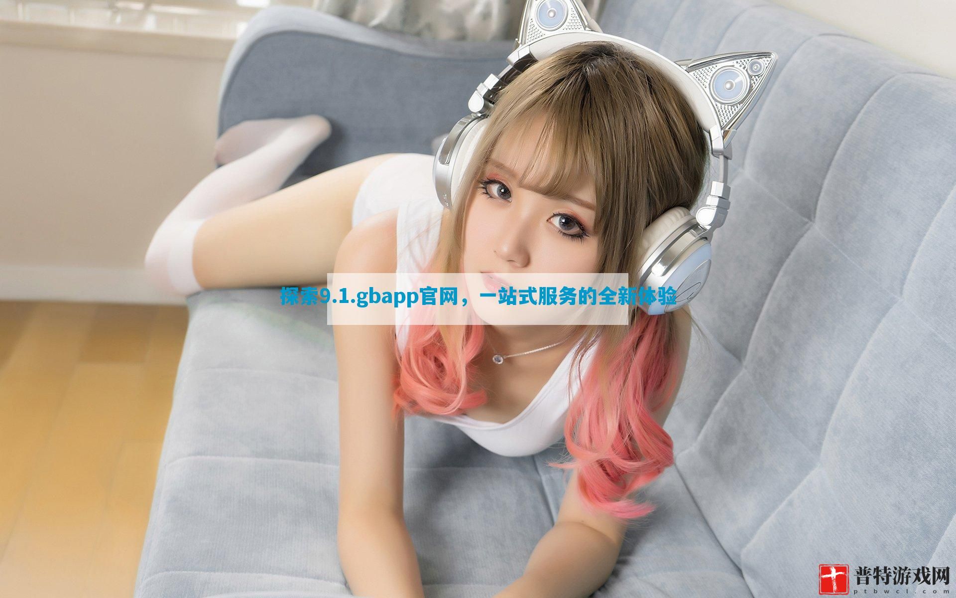 探索9.1.gbapp官网，一站式服务的全新体验
