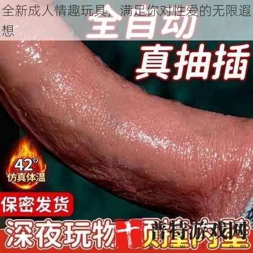 全新成人情趣玩具，满足你对**的无限遐想