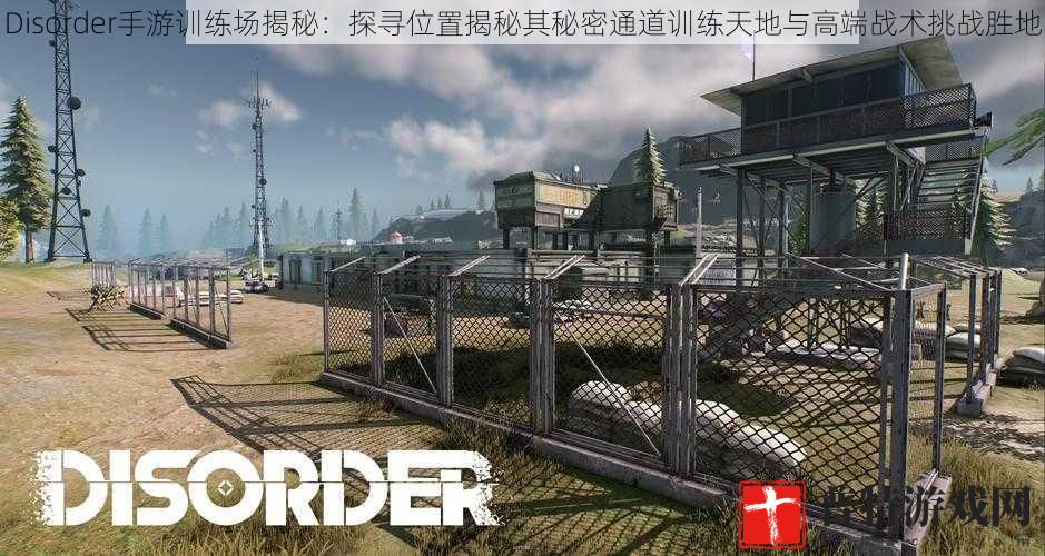 Disorder手游训练场揭秘：探寻位置揭秘其秘密通道训练天地与高端战术挑战胜地