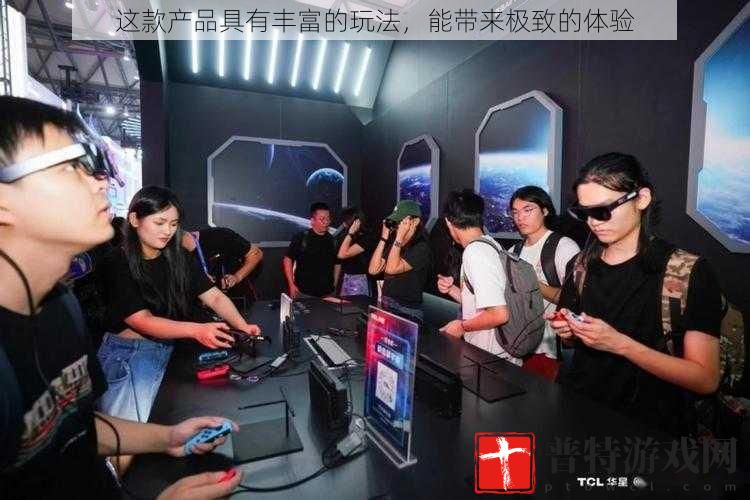 这款产品具有丰富的玩法，能带来极致的体验