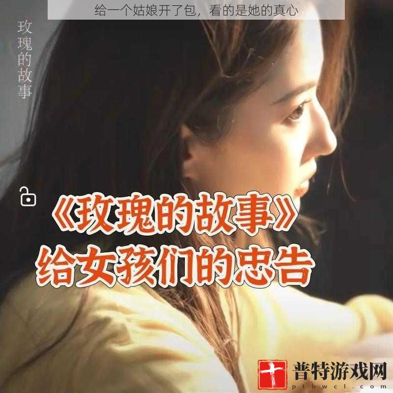 给一个姑娘开了包，看的是她的真心