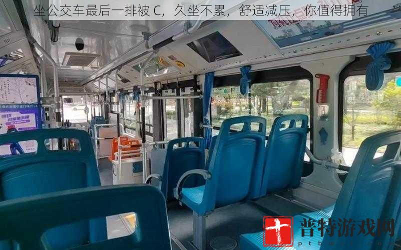坐公交车最后一排被 C，久坐不累，舒适减压，你值得拥有