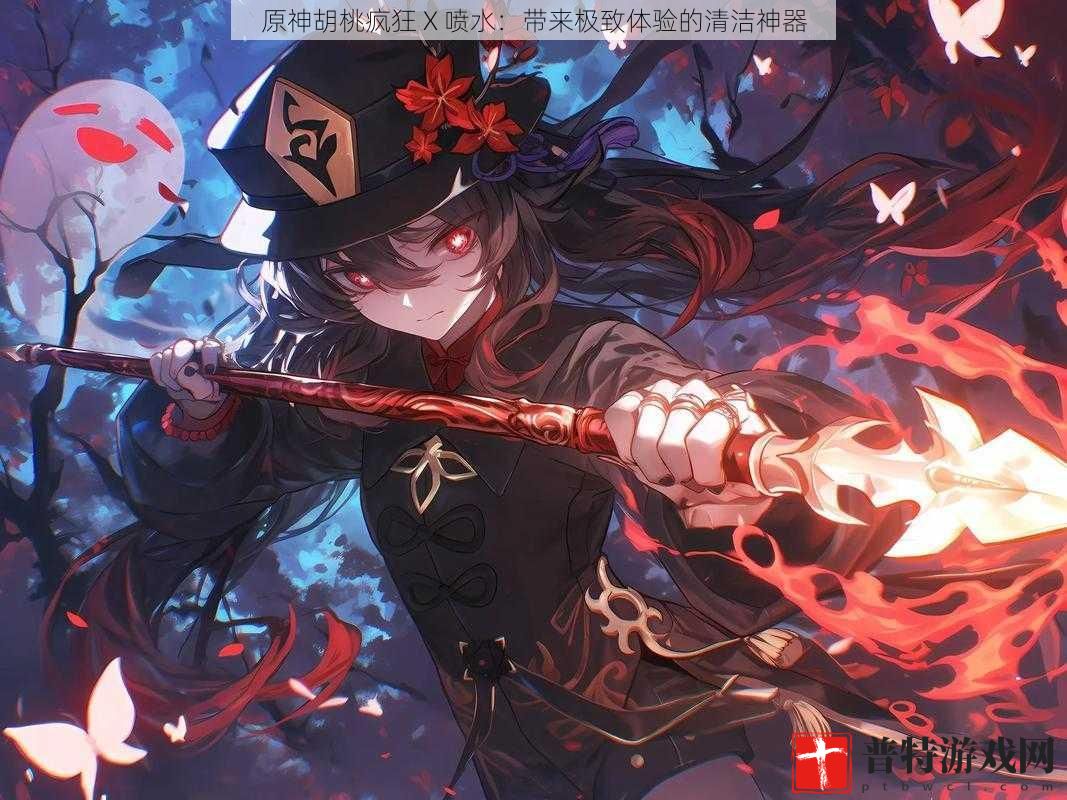 原神胡桃疯狂 X 喷水：带来极致体验的清洁神器