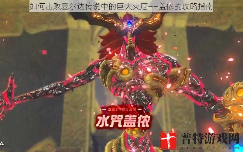 如何击败塞尔达传说中的巨大灾厄——盖侬的攻略指南