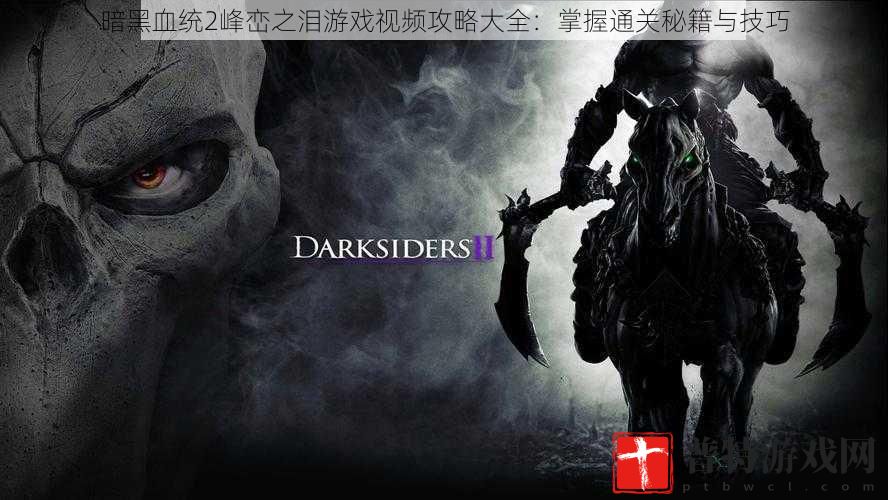 暗黑血统2峰峦之泪游戏视频攻略大全：掌握通关秘籍与技巧