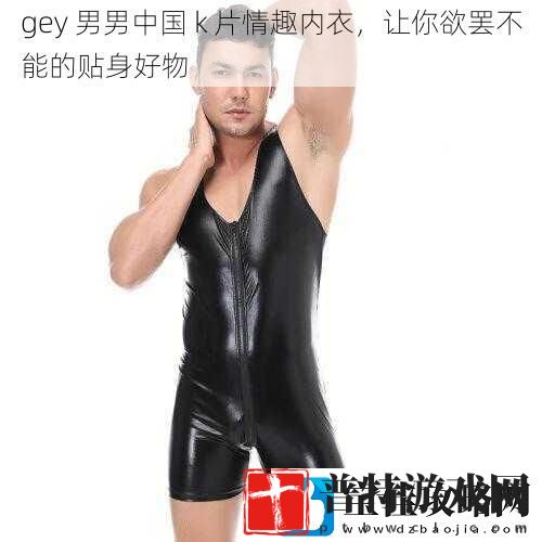 gey男男中国k片情趣内衣让你欲罢不能的贴身好物