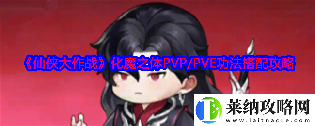 仙侠大作战化魔之体功法怎么搭配化魔之体PVP/PVE功法搭配攻略