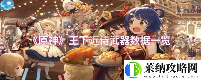 原神王下近侍武器数据怎么样