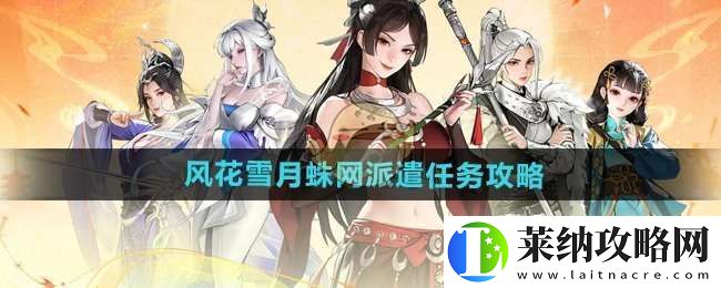 少年歌行风花雪月蛛网派遣任务怎么做