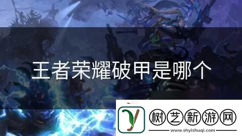 王者荣耀破甲是哪个