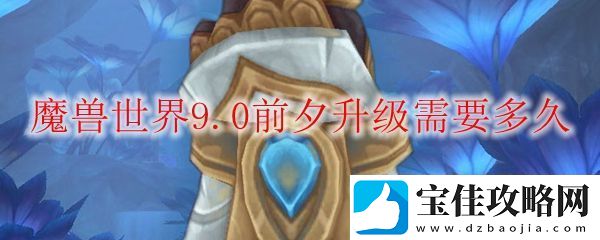 魔兽世界9.0前夕升级需要多久