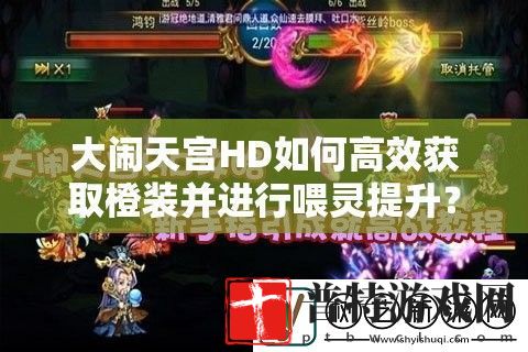大闹天宫HD如何高效获取橙装并进行喂灵提升