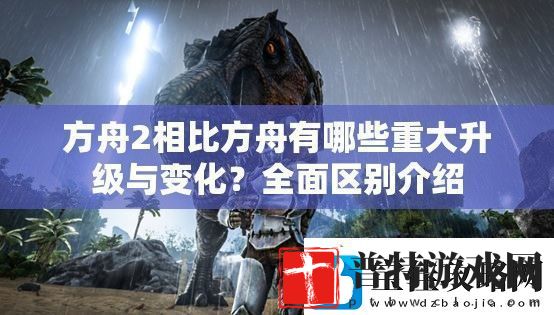 方舟2相比方舟有哪些重大升级与变化