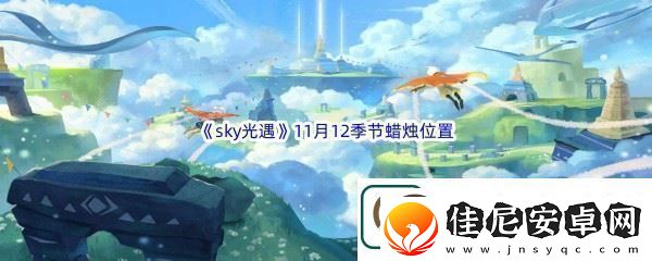 2022sky光遇11月12季节蜡烛位置介绍终极打法全解析