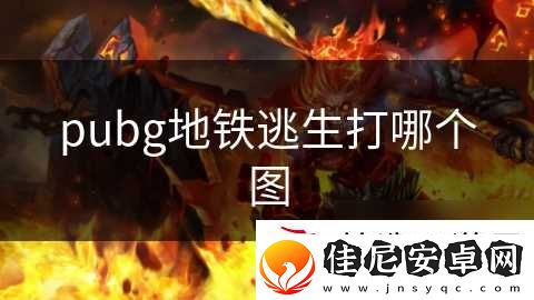 pubg地铁逃生打哪个图